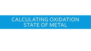 CALCULATING OXIDATION
STATE OF METAL
 