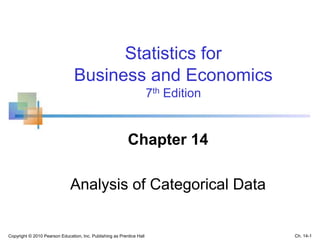 Copyright © 2010 Pearson Education, Inc. Publishing as Prentice Hall
Statistics for
Business and Economics
7th Edition
Chapter 14
Analysis of Categorical Data
Ch. 14-1
 