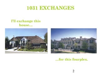 1031 EXCHANGES

I’ll exchange this
      house…




                     …for this fourplex.


                               2
 
