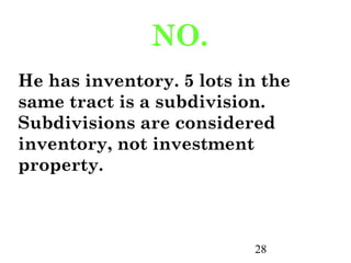 NO.
He has inventory. 5 lots in the
same tract is a subdivision.
Subdivisions are considered
inventory, not investment
property.



                          28
 