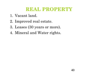 REAL PROPERTY
1.   Vacant land.
2.   Improved real estate.
3.   Leases (30 years or more).
4.   Mineral and Water rights.




                                  40
 