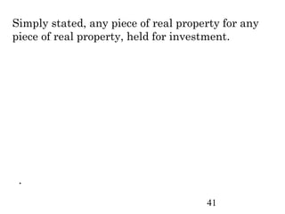 Simply stated, any piece of real property for any
piece of real property, held for investment.




 .
                                      41
 