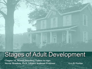 Stages of Adult DevelopmentStages of Adult Development
Chapter 14, Mental Disorders: Failure to cope:
Steven Mendoza, Ph.D. Adjunct Assistant Professor Lvx Et Veritas
 