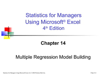 Statistics for Managers
Using Microsoft® Excel
4th Edition
Chapter 14
Multiple Regression Model Building

Statistics for Managers Using Microsoft Excel, 4e © 2004 Prentice-Hall, Inc.

Chap 14-1

 