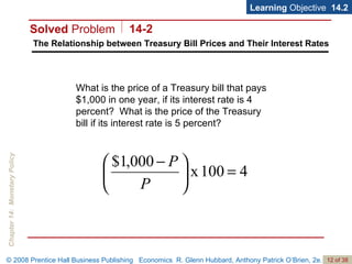 The Relationship between Treasury Bill Prices and Their Interest Rates Learning  Objective  14.2 What is the price of a Treasury bill that pays $1,000 in one year, if its interest rate is 4 percent?  What is the price of the Treasury bill if its interest rate is 5 percent? Solved  Problem 14-2 