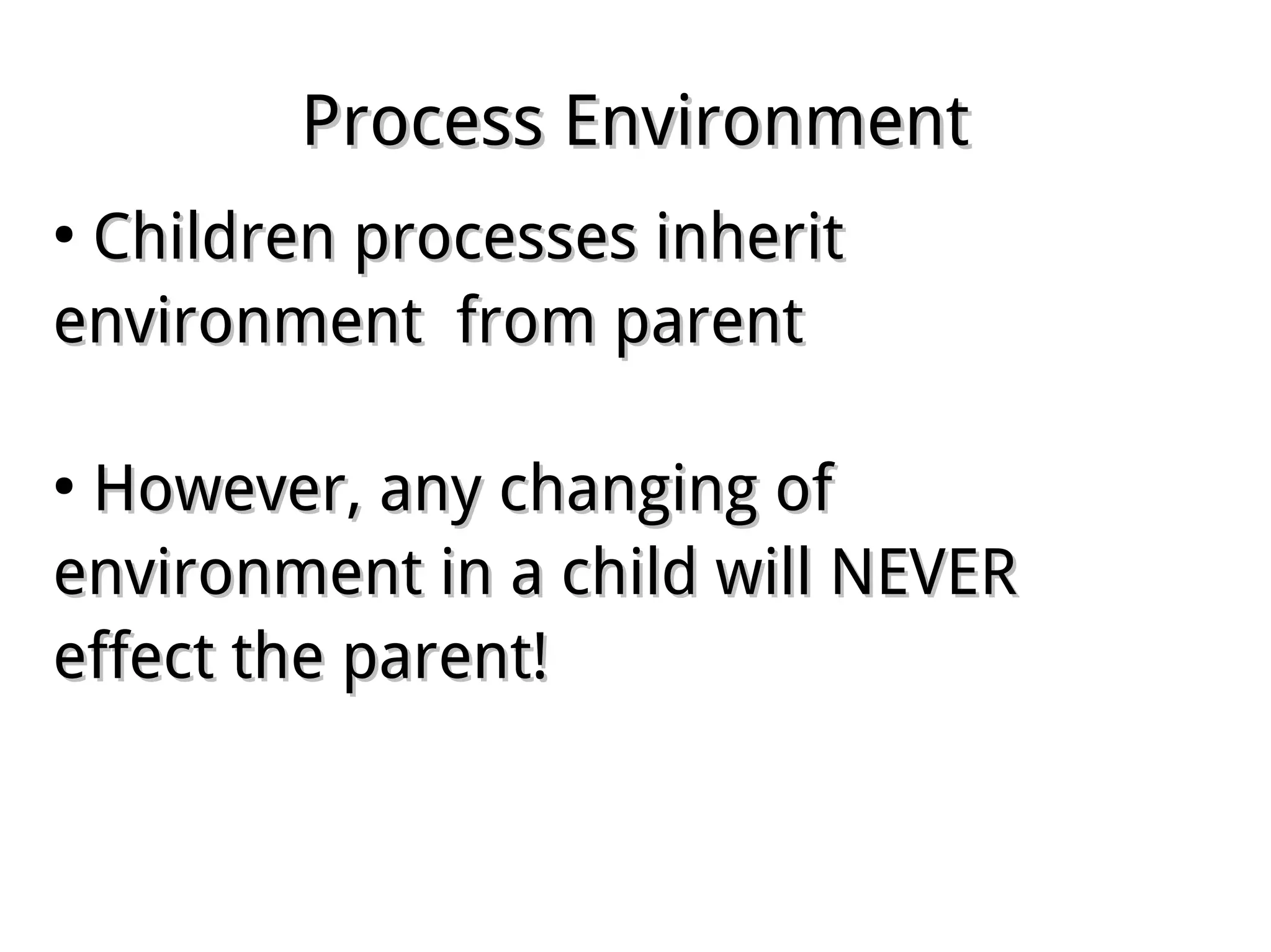 Process EnvironmentProcess Environment
●
Children processes inheritChildren processes inherit
environment from parentenvironment from parent
●
However, any changing ofHowever, any changing of
environment in a child will NEVERenvironment in a child will NEVER
effect the parent!effect the parent!
 