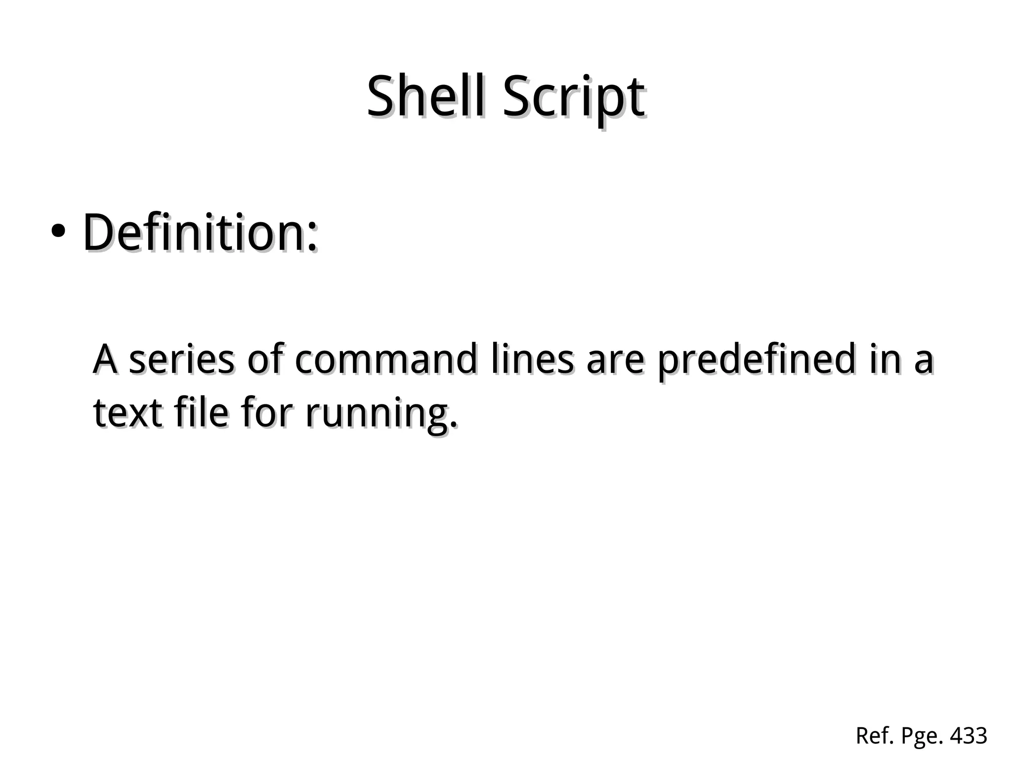 Shell ScriptShell Script
●
Definition:Definition:
A series of command lines are predefined in aA series of command lines are predefined in a
text file for running.text file for running.
Ref. Pge. 433
 