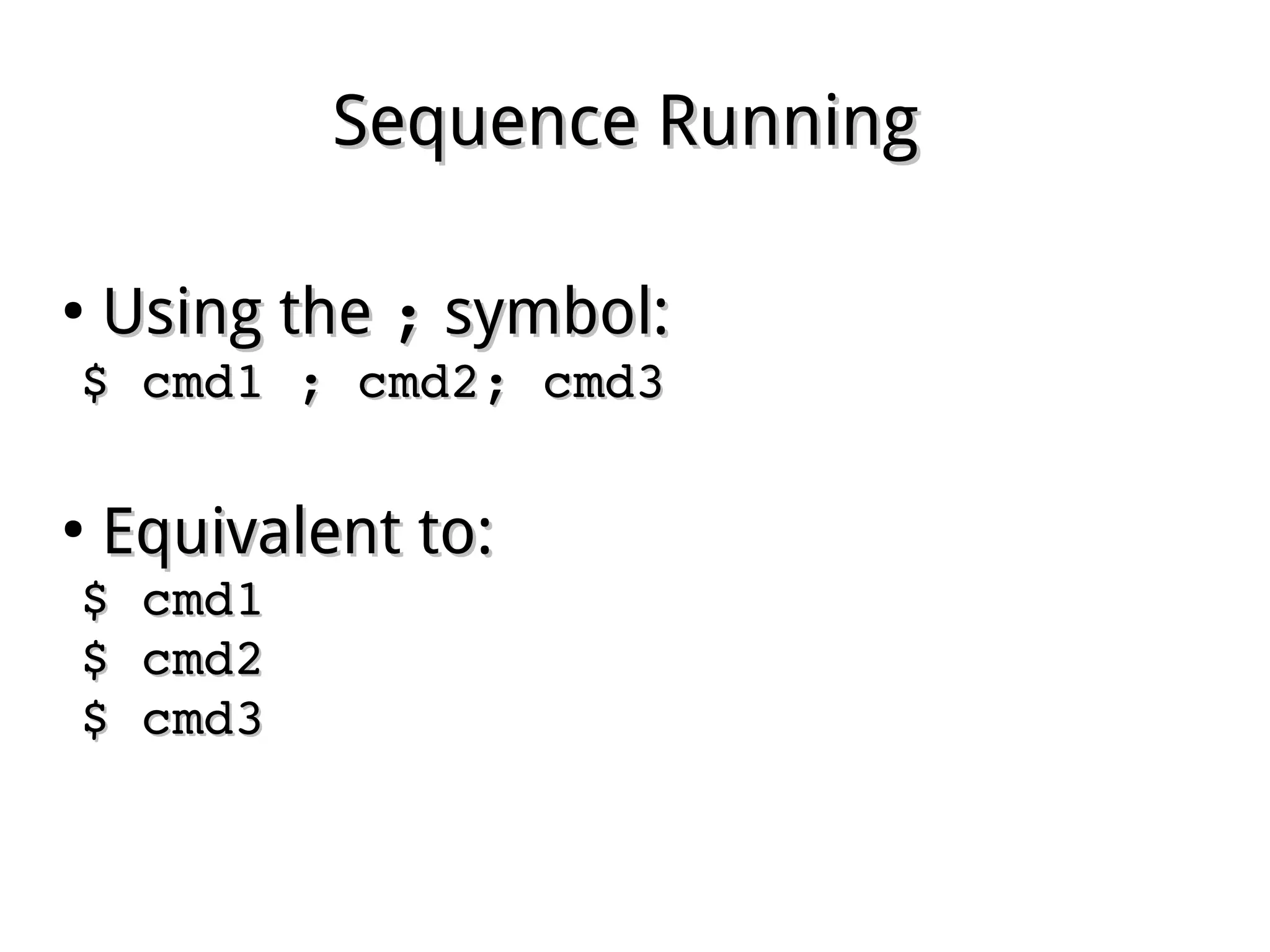 Sequence RunningSequence Running
●
Using theUsing the ;; symbol:symbol:
$ cmd1 ; cmd2; cmd3$ cmd1 ; cmd2; cmd3
●
Equivalent to:Equivalent to:
$ cmd1$ cmd1
$ cmd2$ cmd2
$ cmd3$ cmd3
 