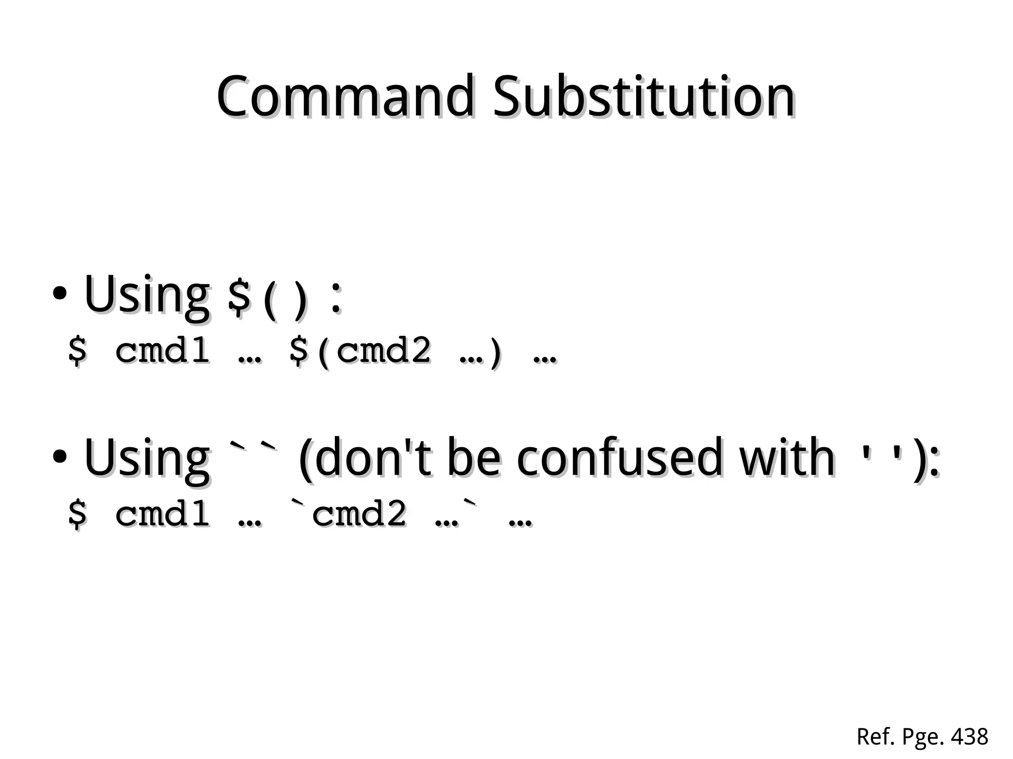 Command SubstitutionCommand Substitution
●
UsingUsing $()$() ::
$ cmd1 … $(cmd2 …) … $ cmd1 … $(cmd2 …) … 
●
UsingUsing ```` (don't be confused with(don't be confused with ''''):):
$ cmd1 … `cmd2 …` … $ cmd1 … `cmd2 …` … 
Ref. Pge. 438
 