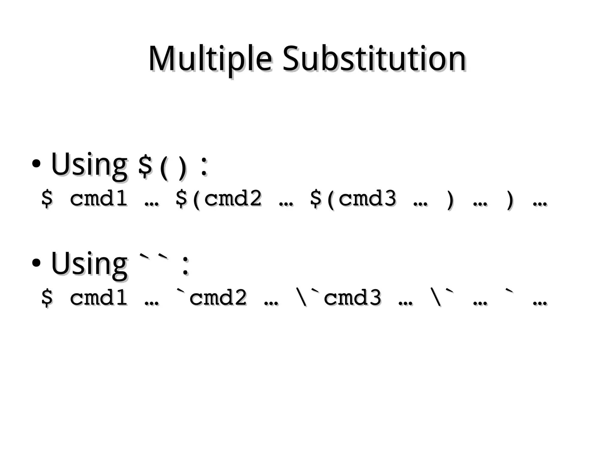 Multiple SubstitutionMultiple Substitution
●
UsingUsing $()$() ::
$ cmd1 … $(cmd2 … $(cmd3 … ) … ) … $ cmd1 … $(cmd2 … $(cmd3 … ) … ) … 
●
UsingUsing ```` ::
$ cmd1 … `cmd2 … `cmd3 … ` … ` … $ cmd1 … `cmd2 … `cmd3 … ` … ` … 
 