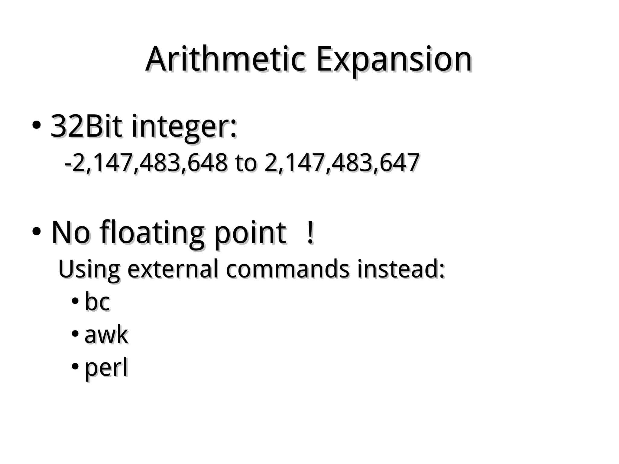 Arithmetic ExpansionArithmetic Expansion
●
32Bit integer:32Bit integer:
-2,147,483,648 to 2,147,483,647-2,147,483,648 to 2,147,483,647
●
No floating pointNo floating point ！！
Using external commands instead:Using external commands instead:
●
bcbc
●
awkawk
●
perlperl
 