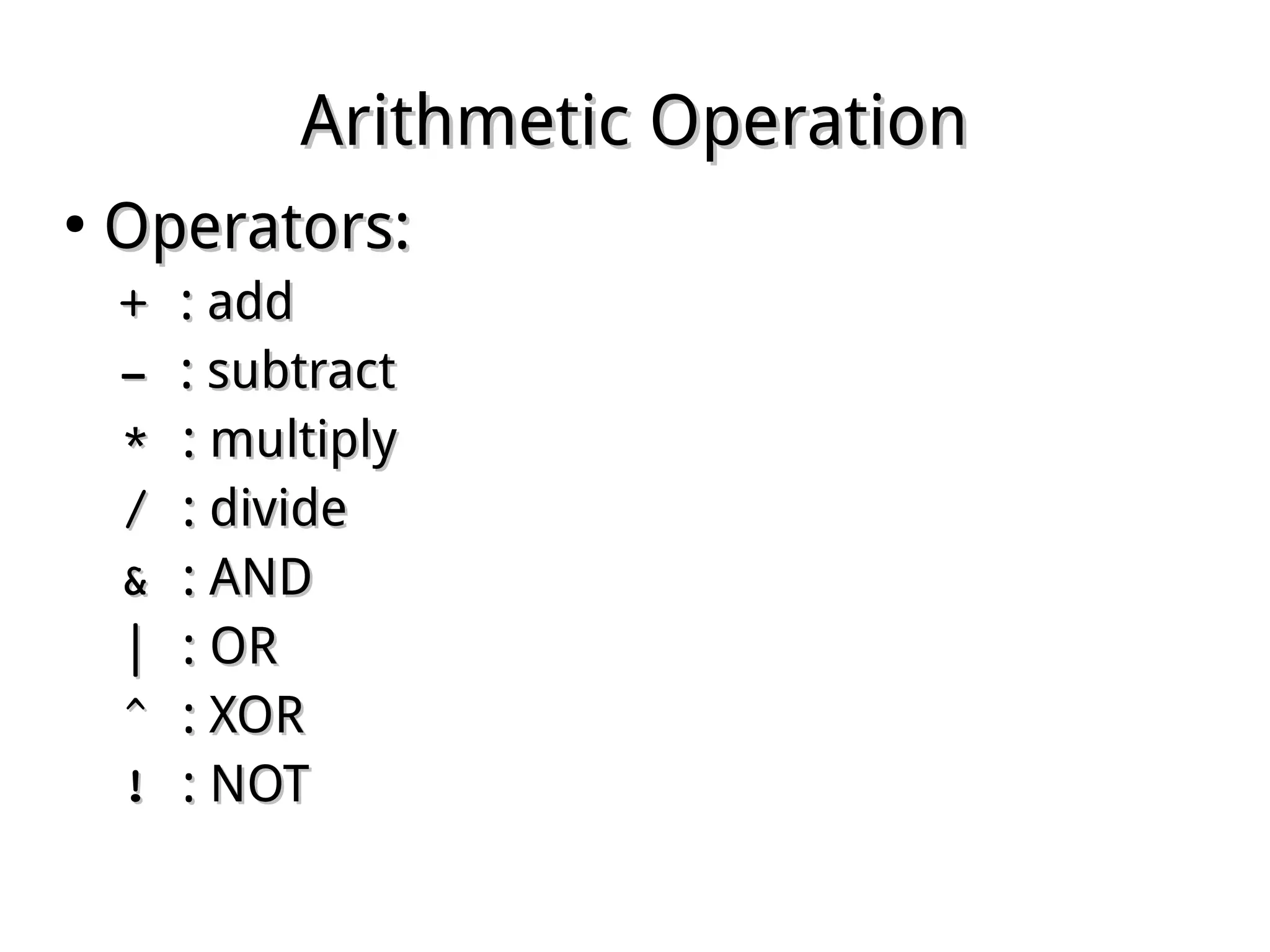 Arithmetic OperationArithmetic Operation
●
Operators:Operators:
+ + : add: add
­ ­ : subtract: subtract
* * : multiply: multiply
/ / : divide: divide
& & : AND: AND
| | : OR: OR
^ ^ : XOR: XOR
! ! : NOT: NOT
 