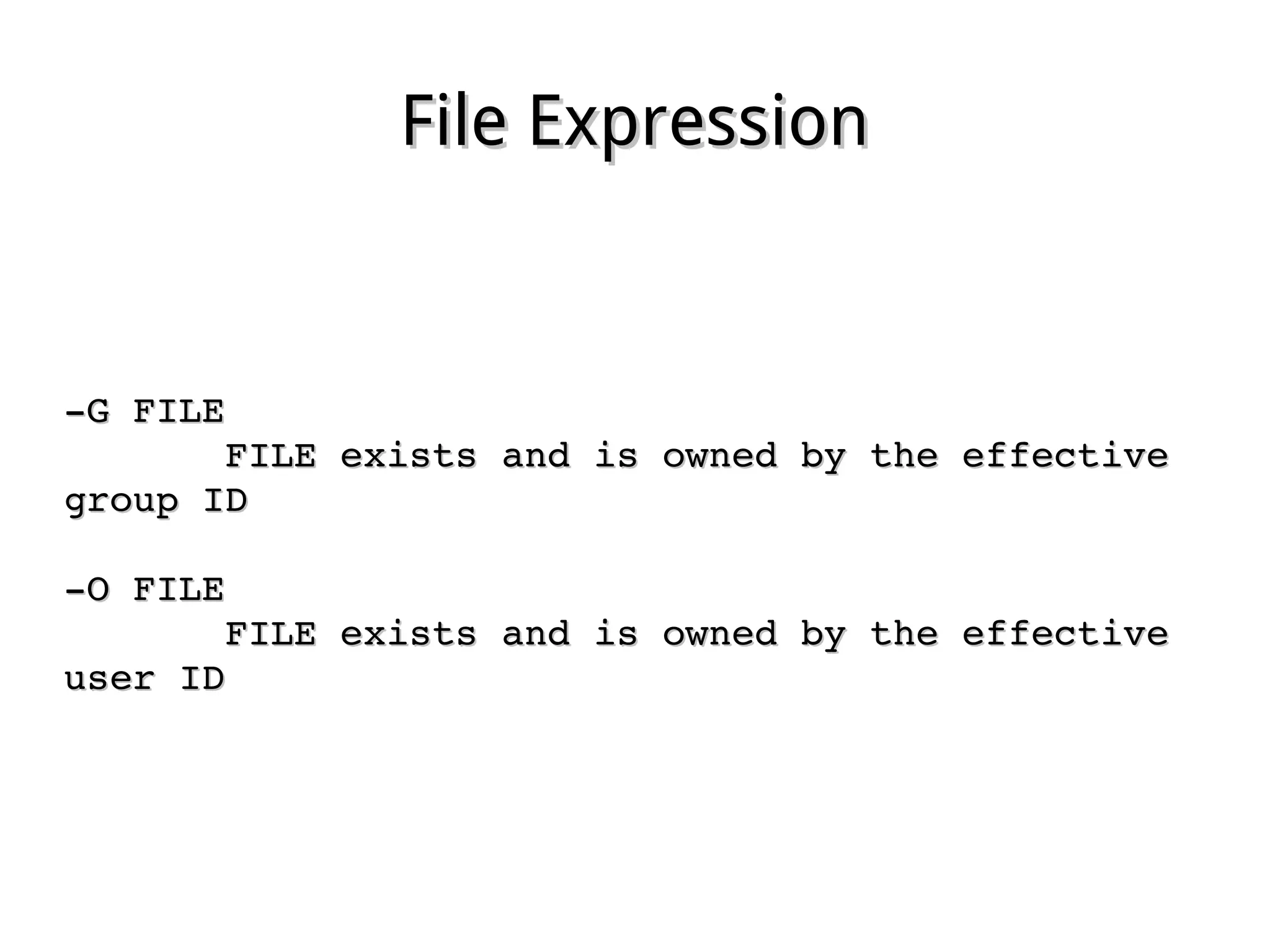 File ExpressionFile Expression
­G FILE­G FILE
              FILE exists and is owned by the effective FILE exists and is owned by the effective 
group IDgroup ID
­O FILE­O FILE
              FILE exists and is owned by the effective FILE exists and is owned by the effective 
user IDuser ID
 