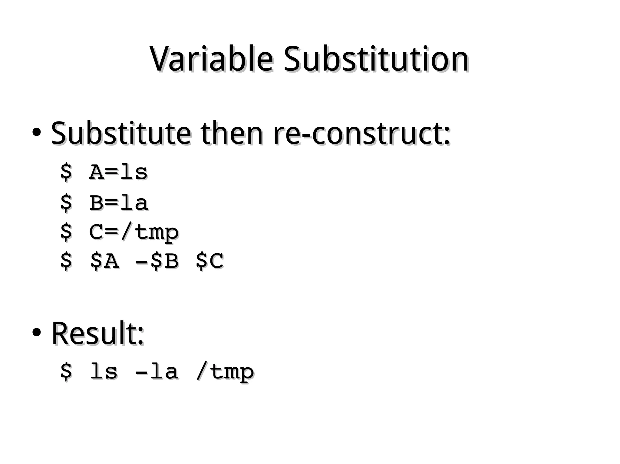 Variable SubstitutionVariable Substitution
●
Substitute then re-construct:Substitute then re-construct:
$ A=ls $ A=ls 
$ B=la $ B=la 
$ C=/tmp $ C=/tmp 
$ $A ­$B $C$ $A ­$B $C
●
Result:Result:
$ ls ­la /tmp $ ls ­la /tmp 
 
