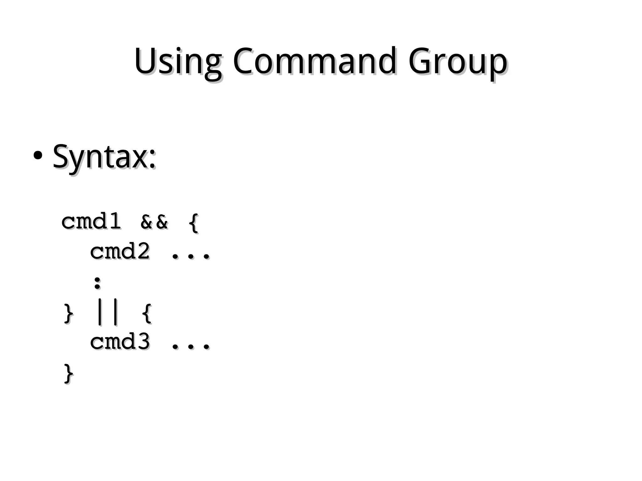 Using Command GroupUsing Command Group
●
Syntax:Syntax:
cmd1 && {cmd1 && {
cmd2 ...cmd2 ...
::
} || {} || {
cmd3 ...cmd3 ...
}}
 
