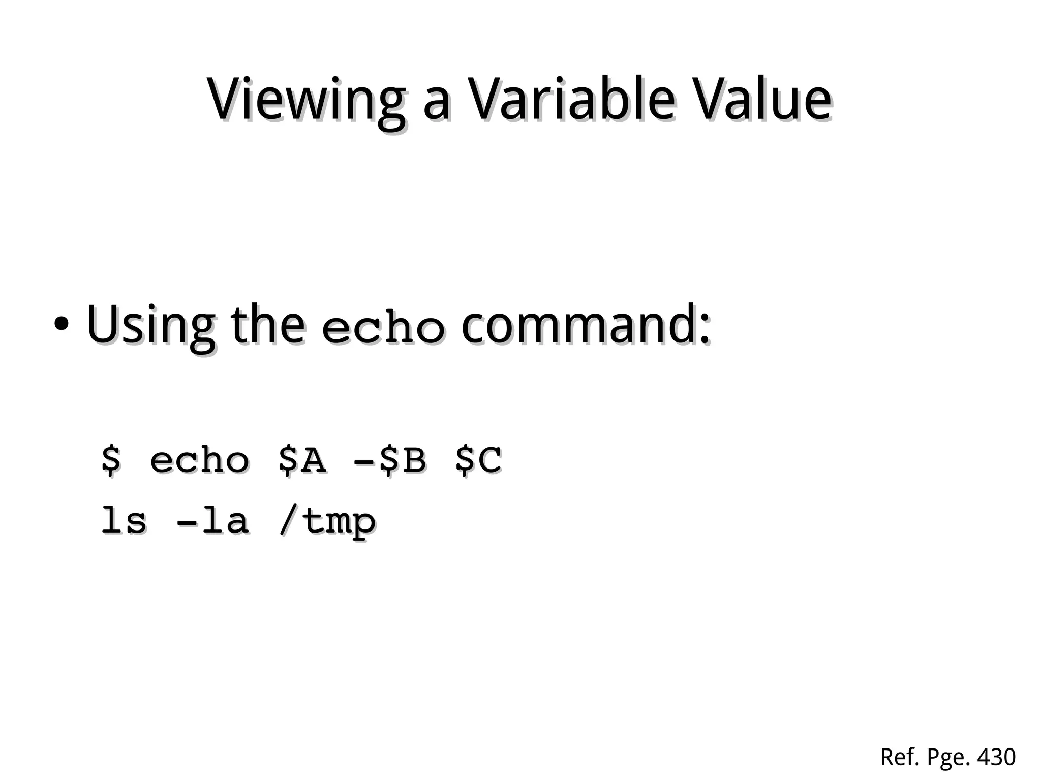 Viewing a Variable ValueViewing a Variable Value
●
Using theUsing the echoecho command:command:
$ echo $A ­$B $C$ echo $A ­$B $C
ls ­la /tmpls ­la /tmp  
Ref. Pge. 430
 