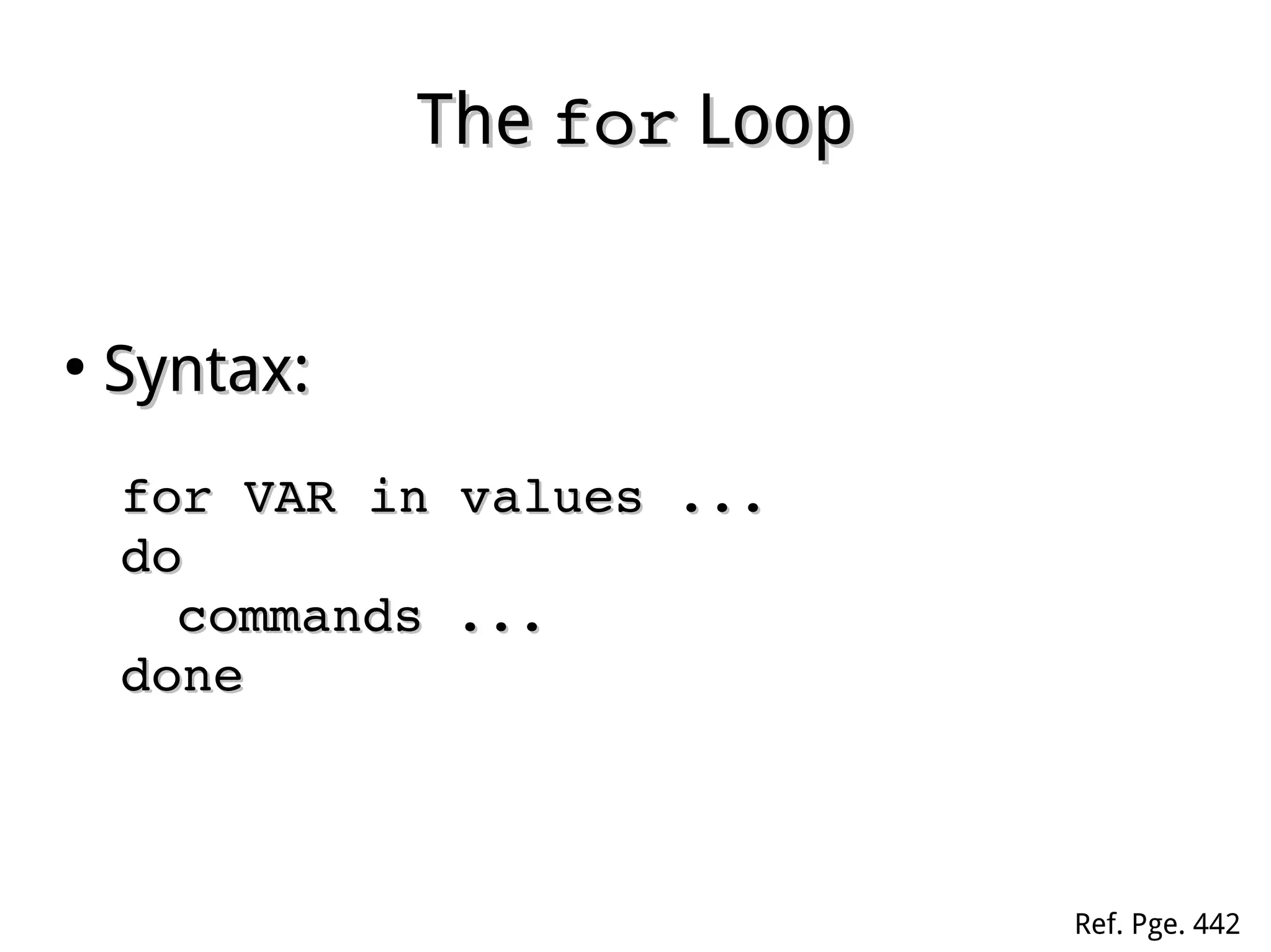 TheThe forfor LoopLoop
●
Syntax:Syntax:
for VAR in values ...for VAR in values ...
dodo
commands ...commands ...
donedone
Ref. Pge. 442
 