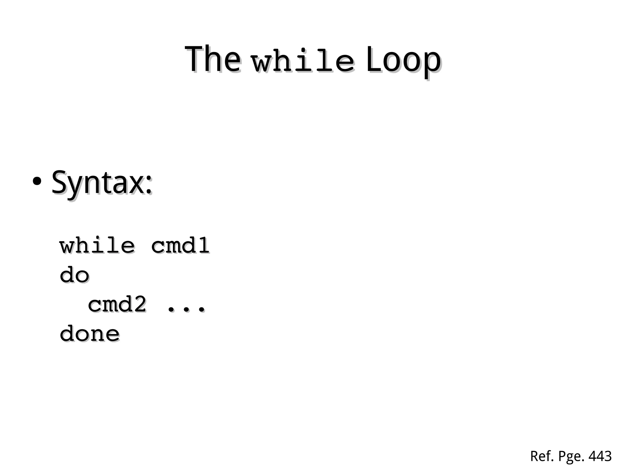 TheThe whilewhile LoopLoop
●
Syntax:Syntax:
while cmd1while cmd1
dodo
cmd2 ...cmd2 ...
donedone
Ref. Pge. 443
 