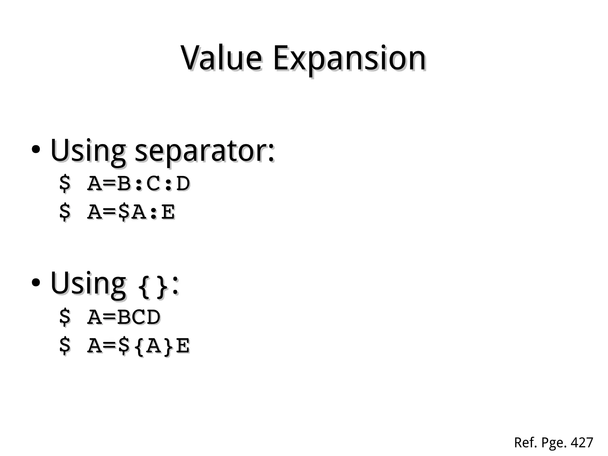 Value ExpansionValue Expansion
●
Using separator:Using separator:
$ A=B:C:D$ A=B:C:D
$ A=$A:E$ A=$A:E
●
UsingUsing {}{}::
$ A=BCD$ A=BCD
$ A=${A}E$ A=${A}E
Ref. Pge. 427
 