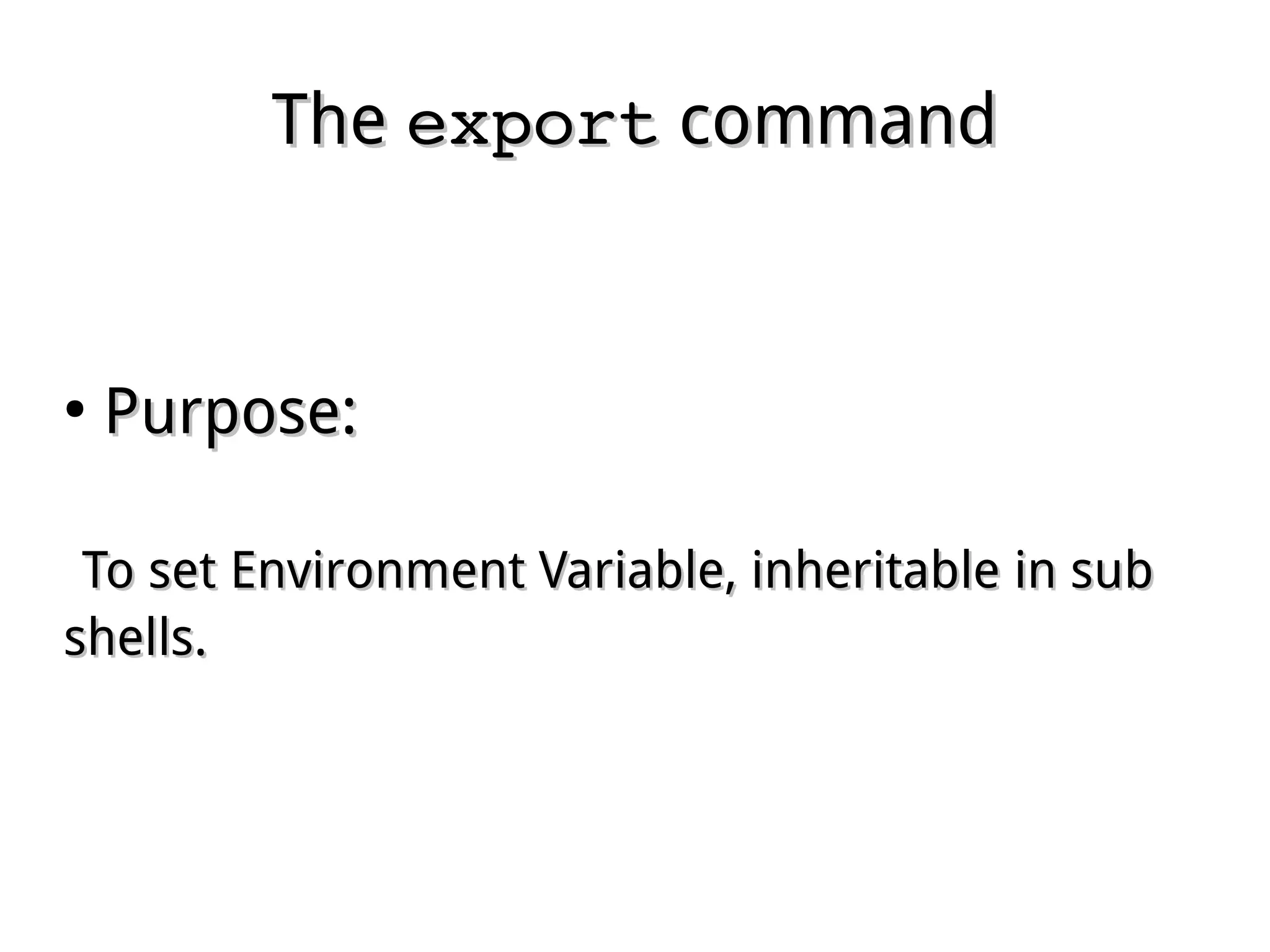 TheThe exportexport commandcommand
●
Purpose:Purpose:
To set Environment Variable, inheritable in subTo set Environment Variable, inheritable in sub
shells.shells.
 