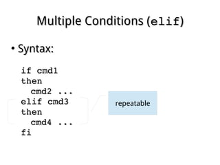Multiple Conditions (Multiple Conditions (elifelif))
●
Syntax:Syntax:
if cmd1 if cmd1 
thenthen
cmd2 ...cmd2 ...
elif cmd3elif cmd3
thenthen
cmd4 ...cmd4 ...
fifi
repeatable
 