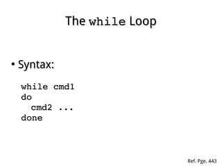 TheThe whilewhile LoopLoop
●
Syntax:Syntax:
while cmd1while cmd1
dodo
cmd2 ...cmd2 ...
donedone
Ref. Pge. 443
 