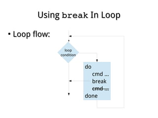 UsingUsing breakbreak In LoopIn Loop
●
Loop flow:Loop flow:
loop
condition
do
cmd ...
break
cmd ...
done
 