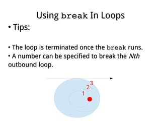 UsingUsing breakbreak In LoopsIn Loops
●
Tips:Tips:
●
The loop is terminated once theThe loop is terminated once the breakbreak runs.runs.
●
A number can be specified to break theA number can be specified to break the NthNth
outbound loop.outbound loop.
1
2
3
 