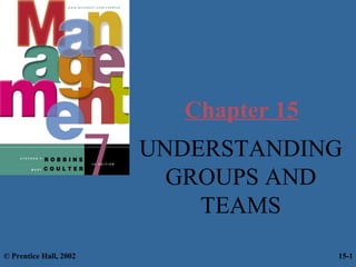 Chapter 15
UNDERSTANDING
GROUPS AND
TEAMS
© Prentice Hall, 2002

15-1

 