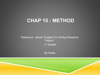 CHAP 15 : METHOD 
Reference : ebook “English For Writing Research 
Papers” 
17 Subtitle 
By Haida 
 