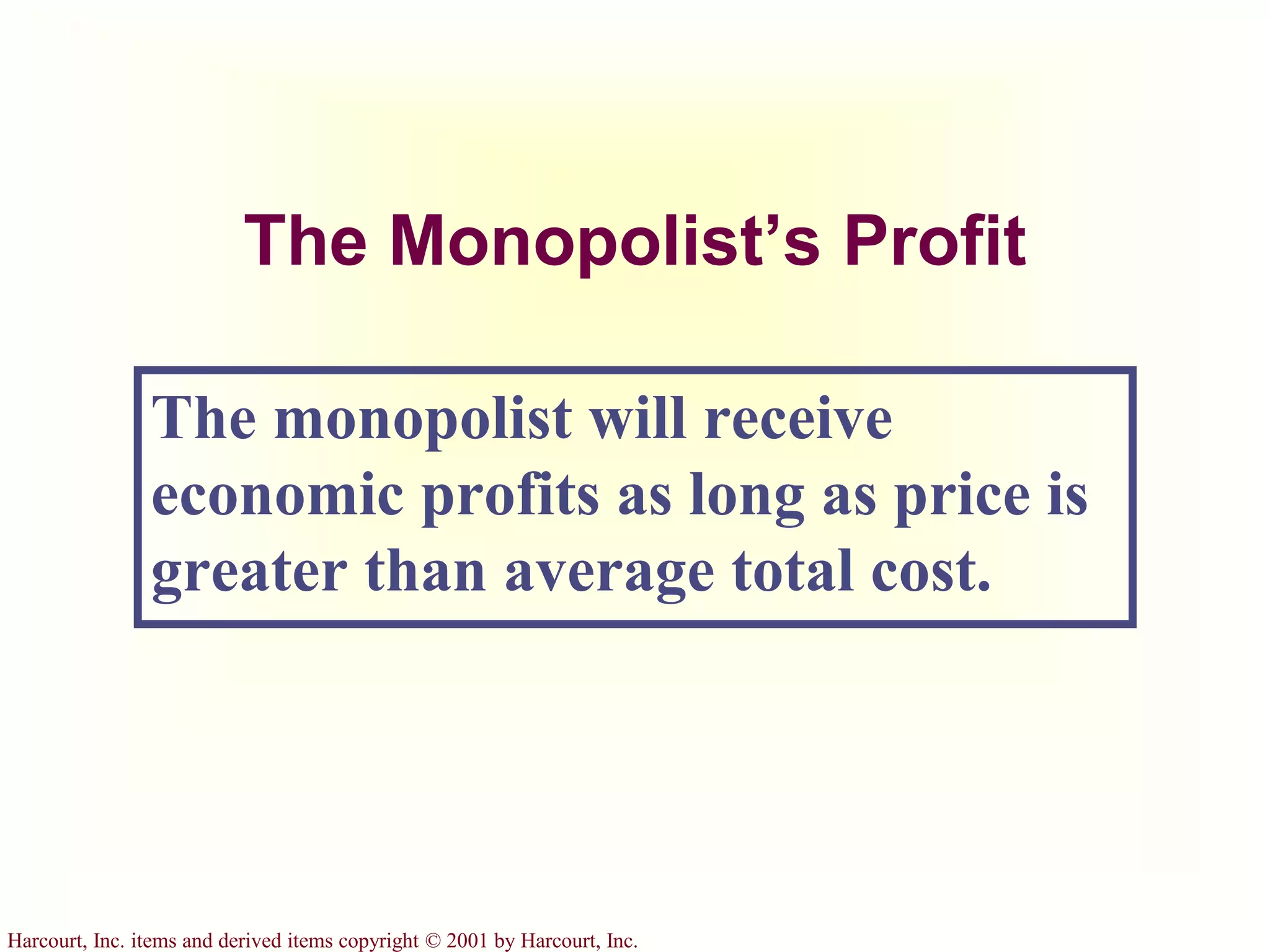Harcourt, Inc. items and derived items copyright © 2001 by Harcourt, Inc.
The Monopolist’s Profit
The monopolist will receive
economic profits as long as price is
greater than average total cost.
 