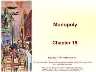 Monopoly
Chapter 15
Copyright © 2001 by Harcourt, Inc.
All rights reserved. Requests for permission to make copies of any part of the
work should be mailed to:
Permissions Department, Harcourt College Publishers,
6277 Sea Harbor Drive, Orlando, Florida 32887-6777.
 