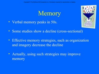 Memory Verbal memory peaks in 50s. Some studies show a decline (cross-sectional) Effective memory strategies, such as organization and imagery decrease the decline Actually, using such strategies may improve memory 