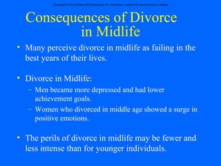 Consequences of Divorce  in Midlife Many perceive divorce in midlife as failing in the best years of their lives. Divorce in Midlife: Men became more depressed and had lower achievement goals. Women who divorced in middle age showed a surge in positive emotions. The perils of divorce in midlife may be fewer and less intense than for younger individuals. 