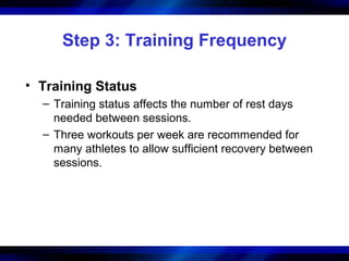 Step 3: Training Frequency
• Training Status
– Training status affects the number of rest days
needed between sessions.
– Three workouts per week are recommended for
many athletes to allow sufficient recovery between
sessions.
 