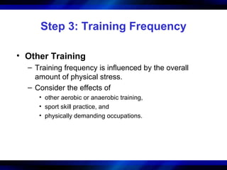 Step 3: Training Frequency
• Other Training
– Training frequency is influenced by the overall
amount of physical stress.
– Consider the effects of
• other aerobic or anaerobic training,
• sport skill practice, and
• physically demanding occupations.
 