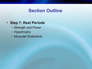 Section Outline
• Step 7: Rest Periods
– Strength and Power
– Hypertrophy
– Muscular Endurance
 