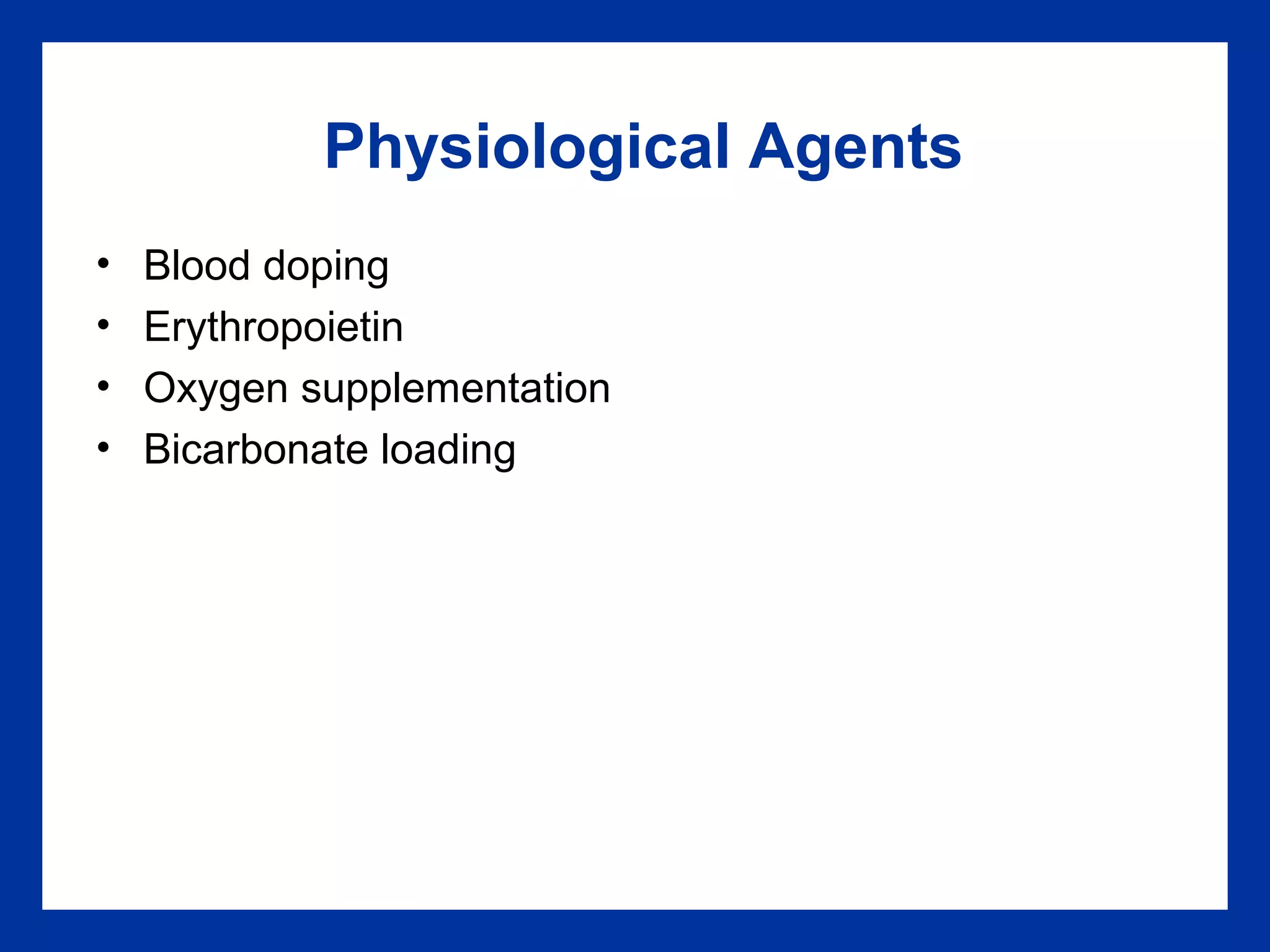 Physiological Agents
• Blood doping
• Erythropoietin
• Oxygen supplementation
• Bicarbonate loading
 