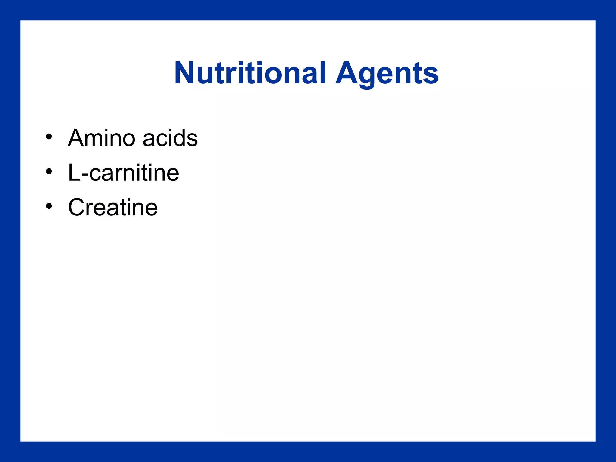 Nutritional Agents
• Amino acids
• L-carnitine
• Creatine
 