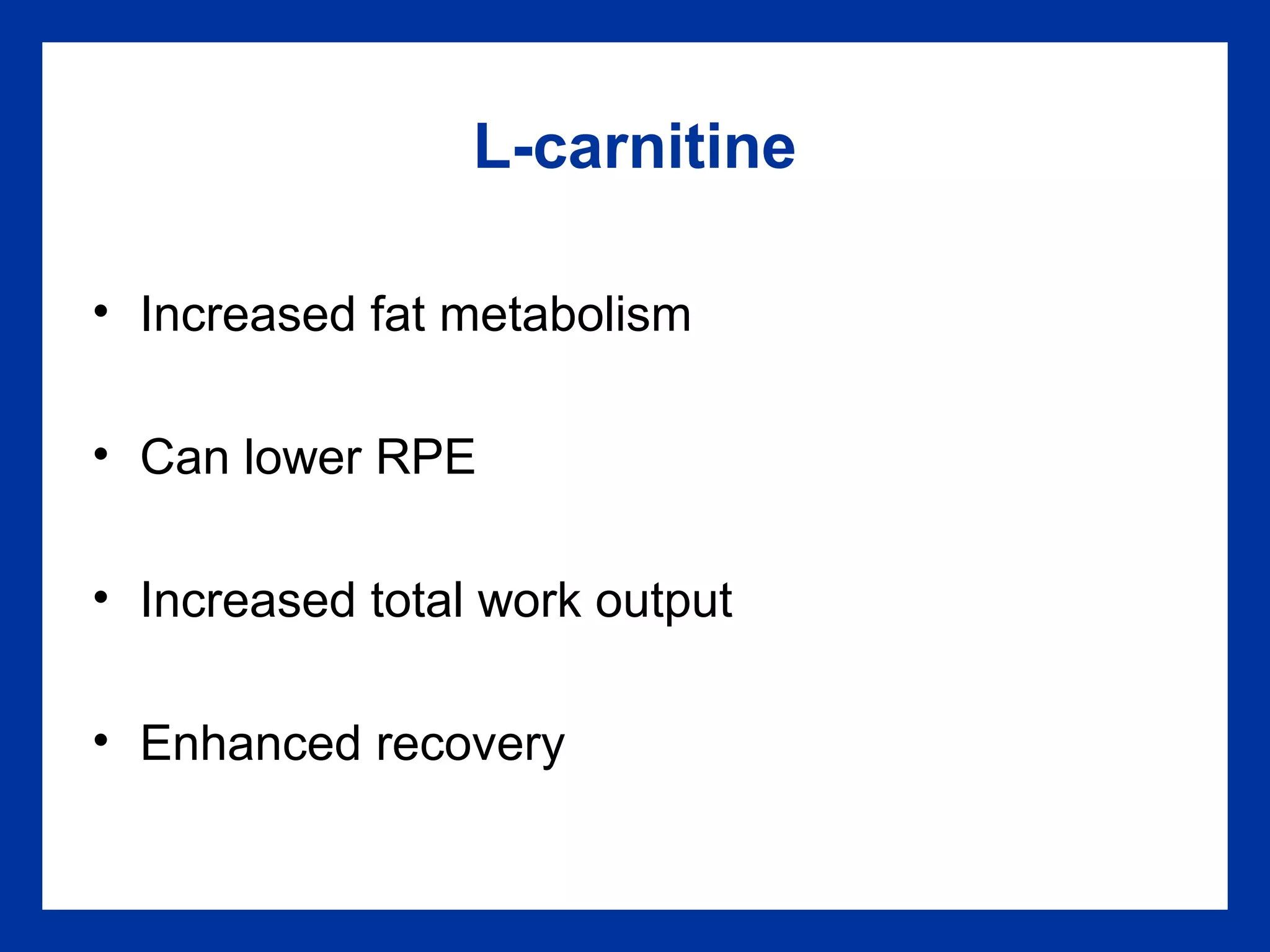 L-carnitine
• Increased fat metabolism
• Can lower RPE
• Increased total work output
• Enhanced recovery
 