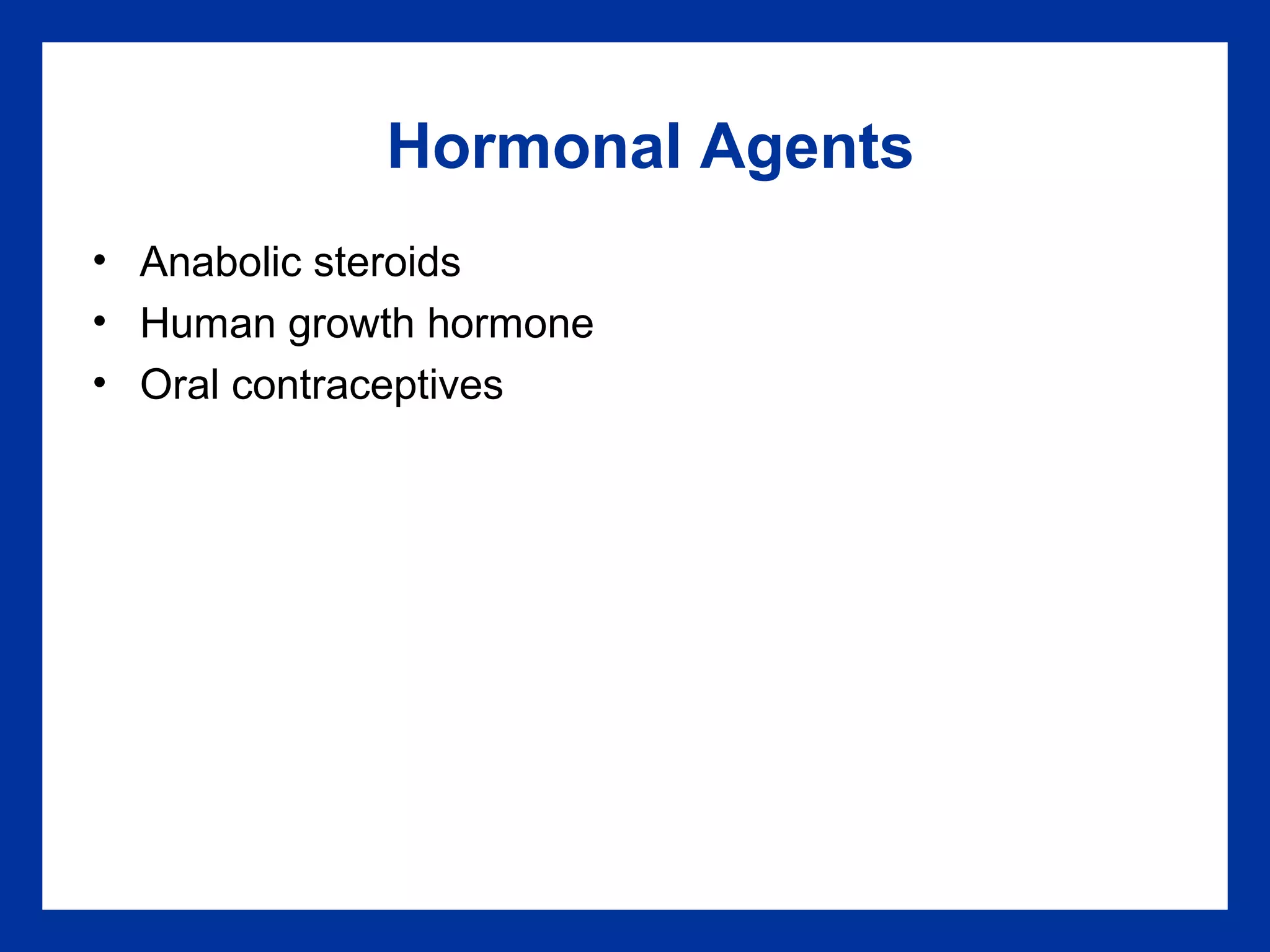 Hormonal Agents
• Anabolic steroids
• Human growth hormone
• Oral contraceptives
 
