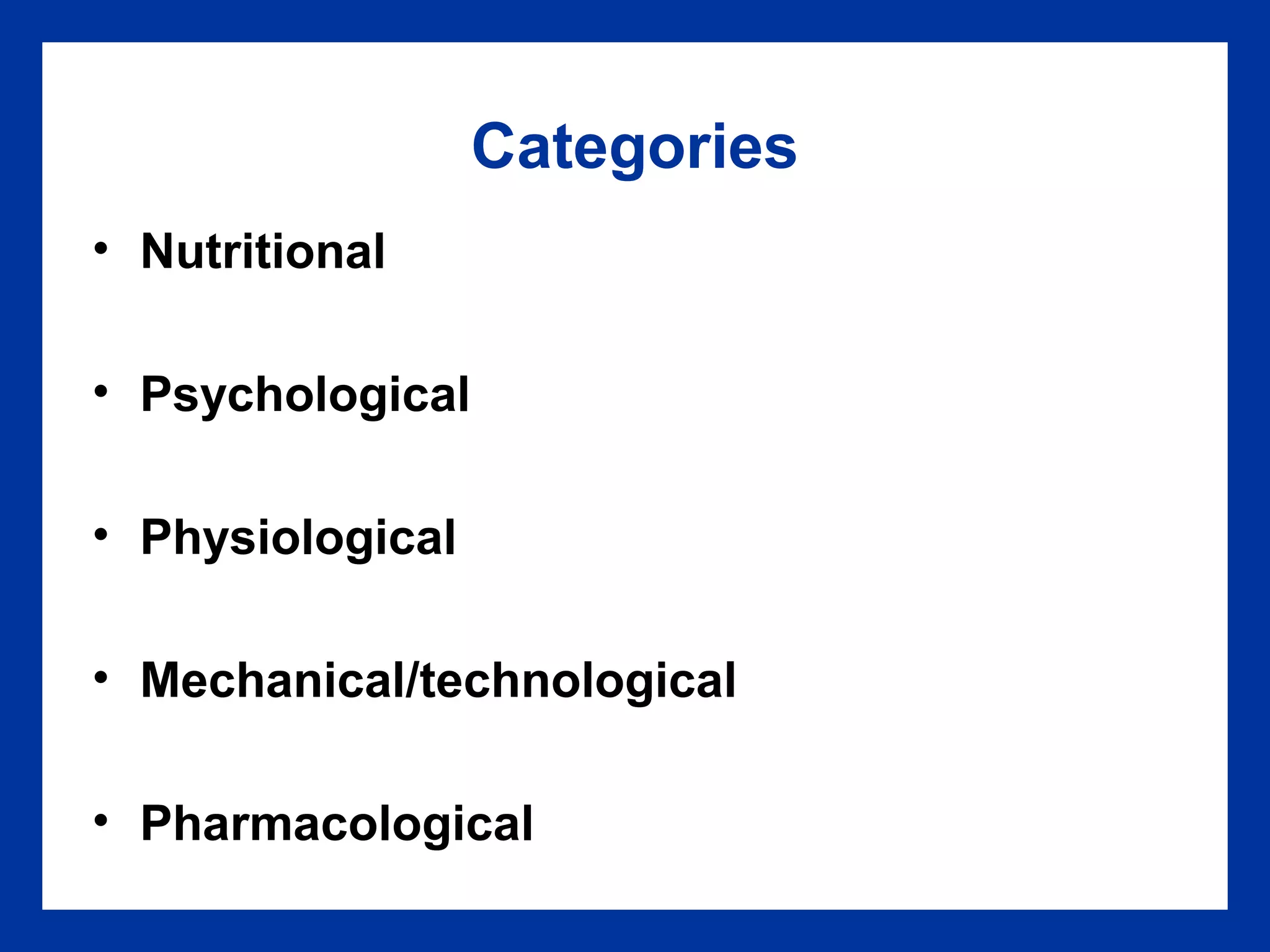 Categories
• Nutritional
• Psychological
• Physiological
• Mechanical/technological
• Pharmacological
 