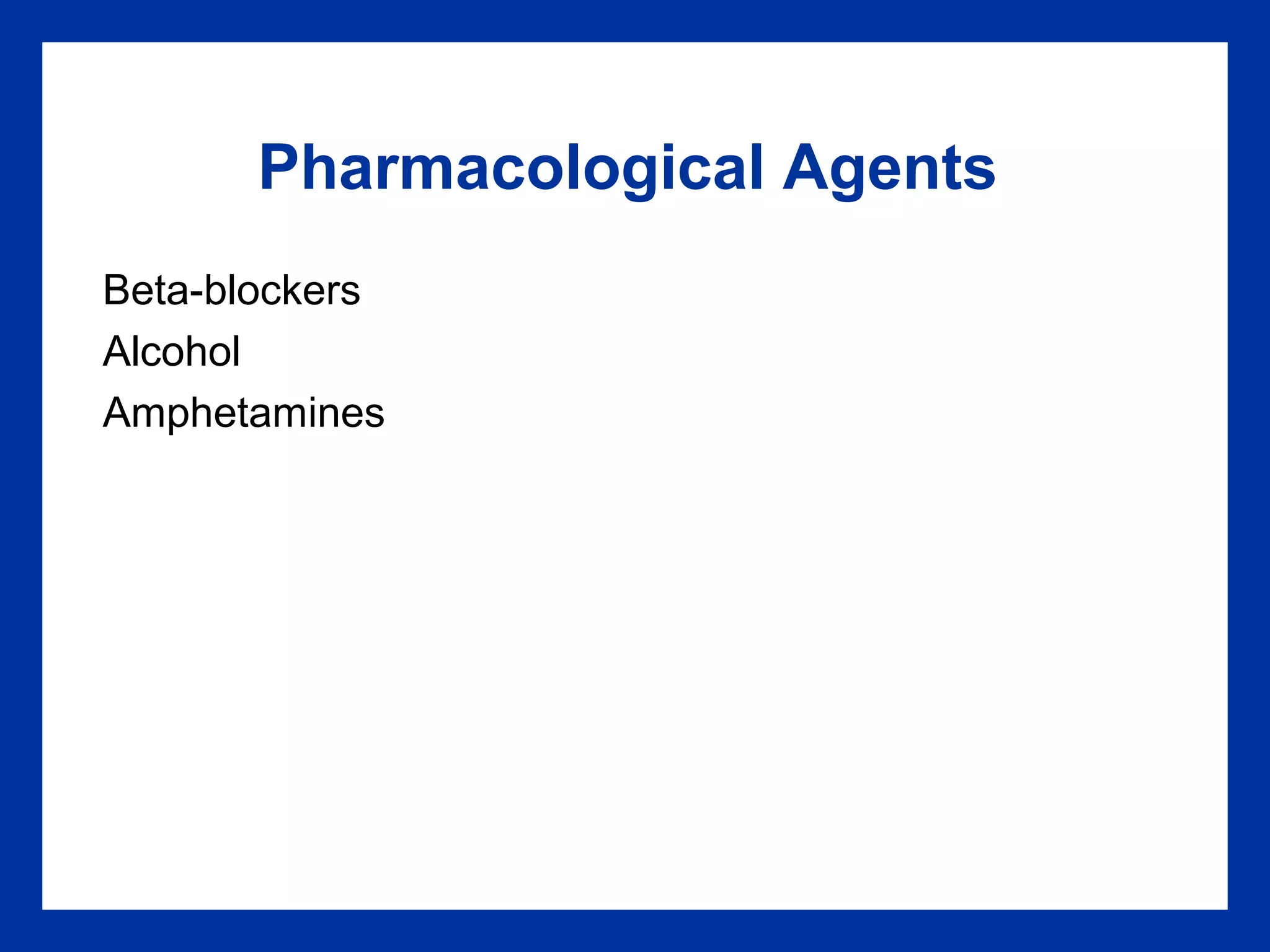 Pharmacological Agents
Beta-blockers
Alcohol
Amphetamines
 