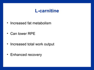 L-carnitine
• Increased fat metabolism
• Can lower RPE
• Increased total work output
• Enhanced recovery
 
