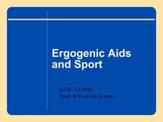 Ergogenic Aids
and Sport
BTEC L4 HNC
Sport & Exercise Science
 