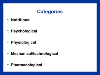 Categories
• Nutritional
• Psychological
• Physiological
• Mechanical/technological
• Pharmacological
 