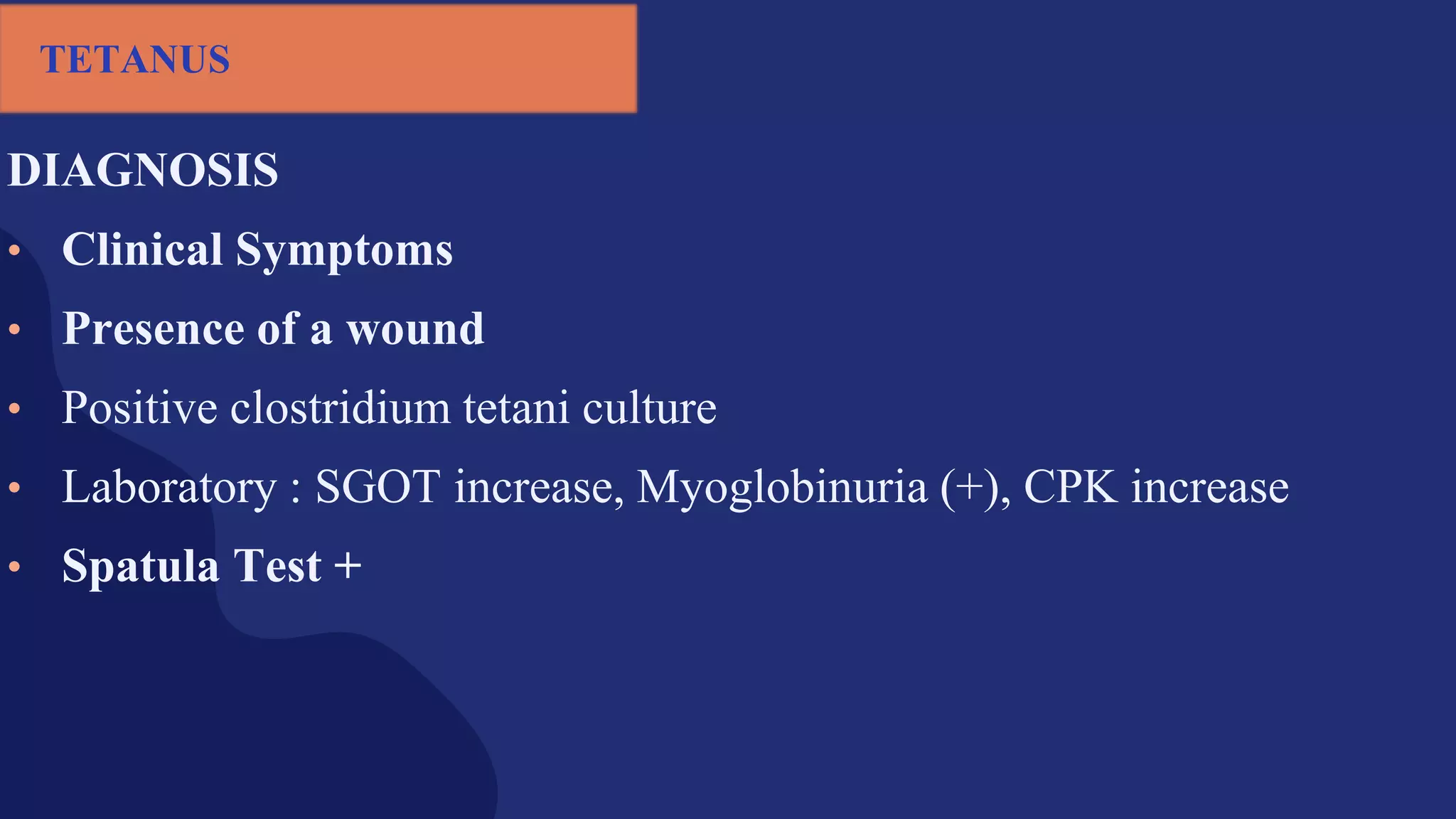 DIAGNOSIS
• Clinical Symptoms
• Presence of a wound
• Positive clostridium tetani culture
• Laboratory : SGOT increase, Myoglobinuria (+), CPK increase
• Spatula Test +
TETANUS
 