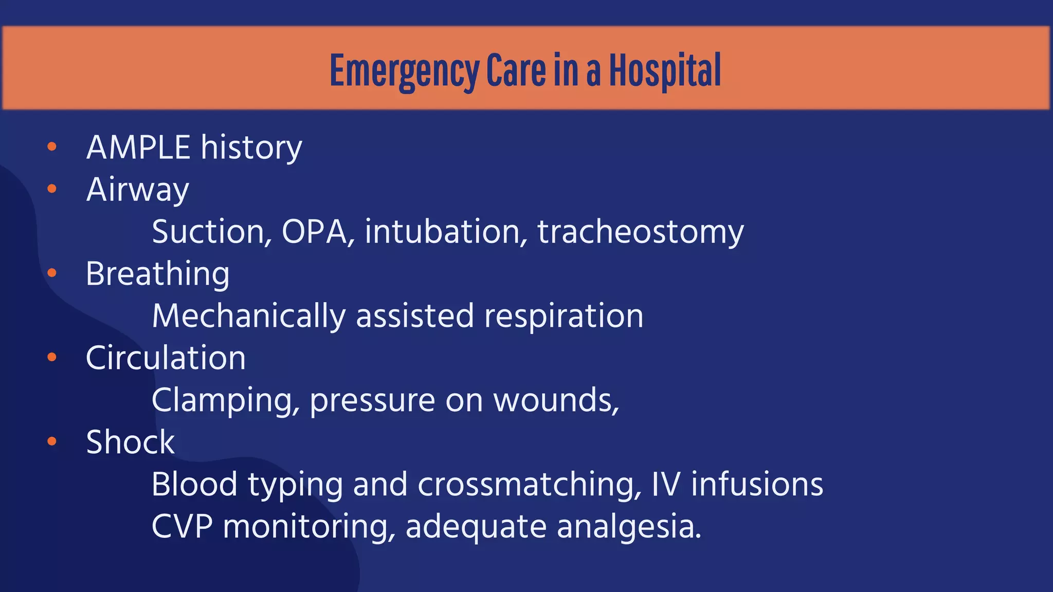 EmergencyCareinaHospital
• AMPLE history
• Airway
Suction, OPA, intubation, tracheostomy
• Breathing
Mechanically assisted respiration
• Circulation
Clamping, pressure on wounds,
• Shock
Blood typing and crossmatching, IV infusions
CVP monitoring, adequate analgesia.
 