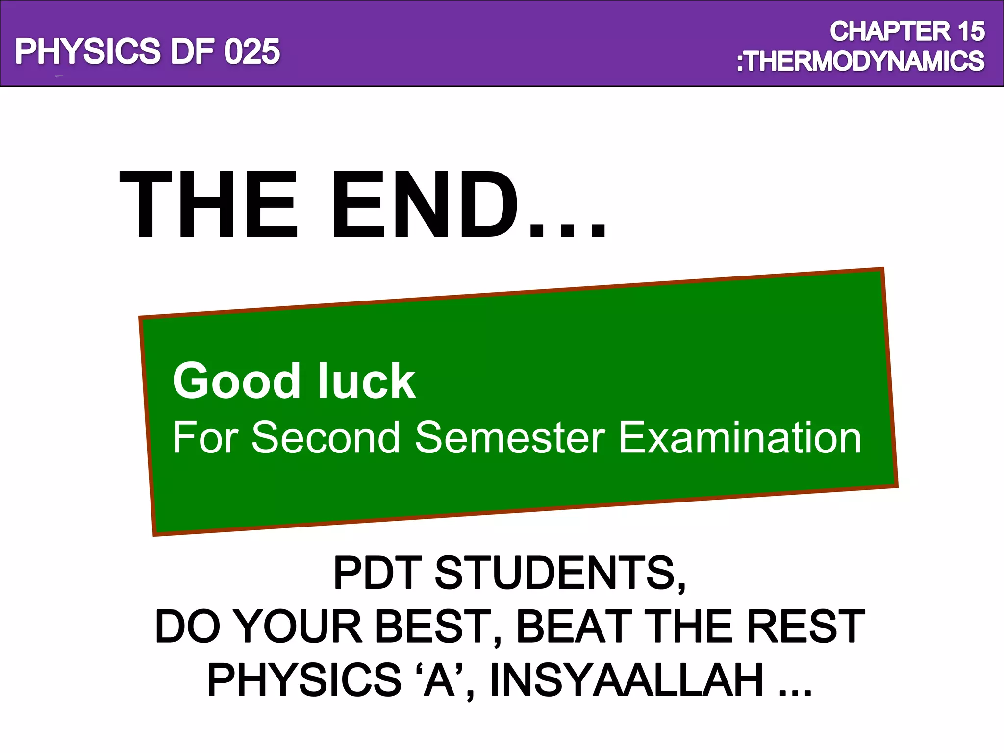 Physics SF 016                         Chapter 15



      THE END…
          Good luck
          For Second Semester Examination


               PDT STUDENTS,
         DO YOUR BEST, BEAT THE REST
           PHYSICS ‘A’, INSYAALLAH ...
 
