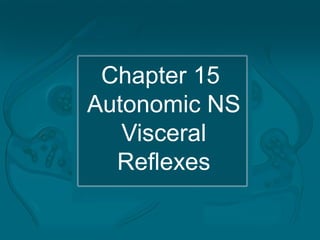 Chapter 15
Autonomic NS
Visceral
Reflexes
 